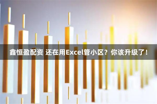 鑫恒盈配资 还在用Excel管小区？你该升级了！