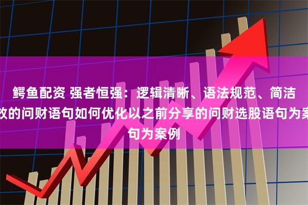 鳄鱼配资 强者恒强：逻辑清晰、语法规范、简洁高效的问财语句如何优化以之前分享的问财选股语句为案例