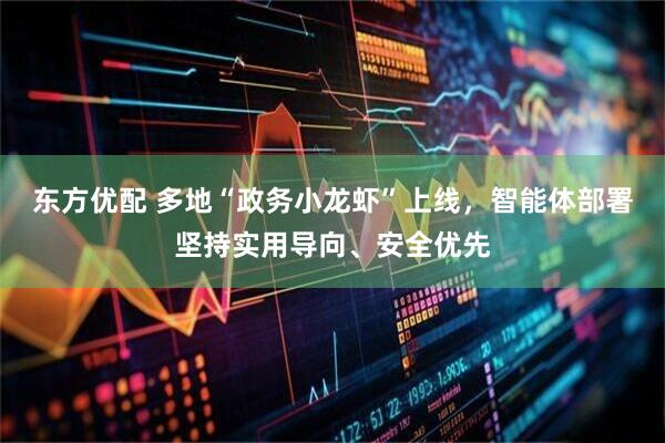 东方优配 多地“政务小龙虾”上线，智能体部署坚持实用导向、安全优先